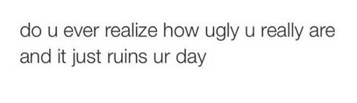 Ugly Enough To Ruin Ur Day